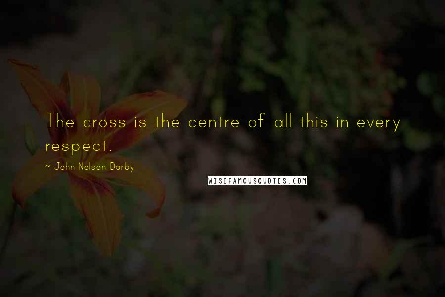 John Nelson Darby Quotes: The cross is the centre of all this in every respect.