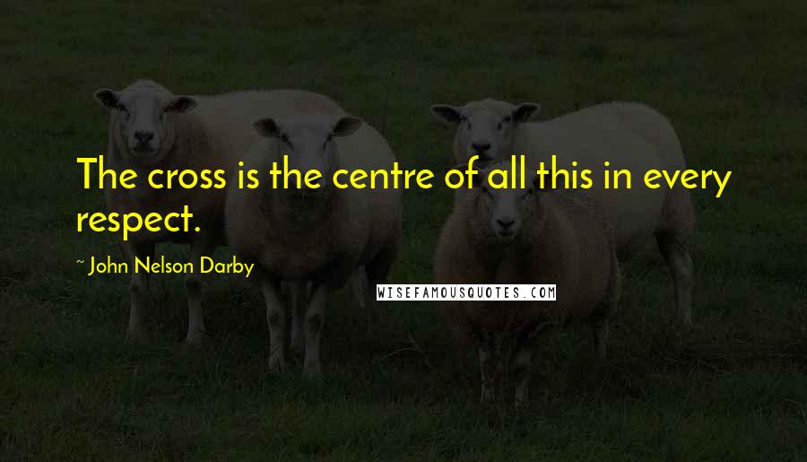 John Nelson Darby Quotes: The cross is the centre of all this in every respect.
