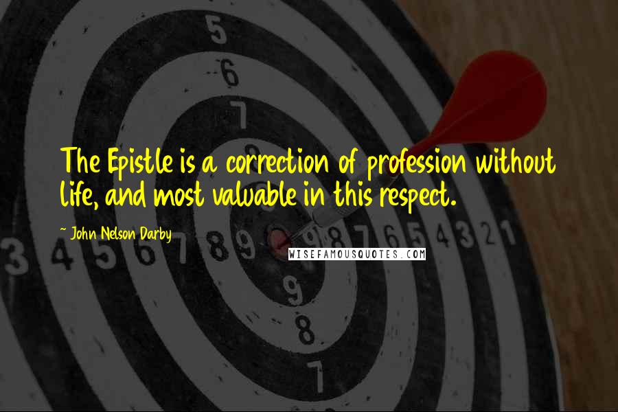 John Nelson Darby Quotes: The Epistle is a correction of profession without life, and most valuable in this respect.