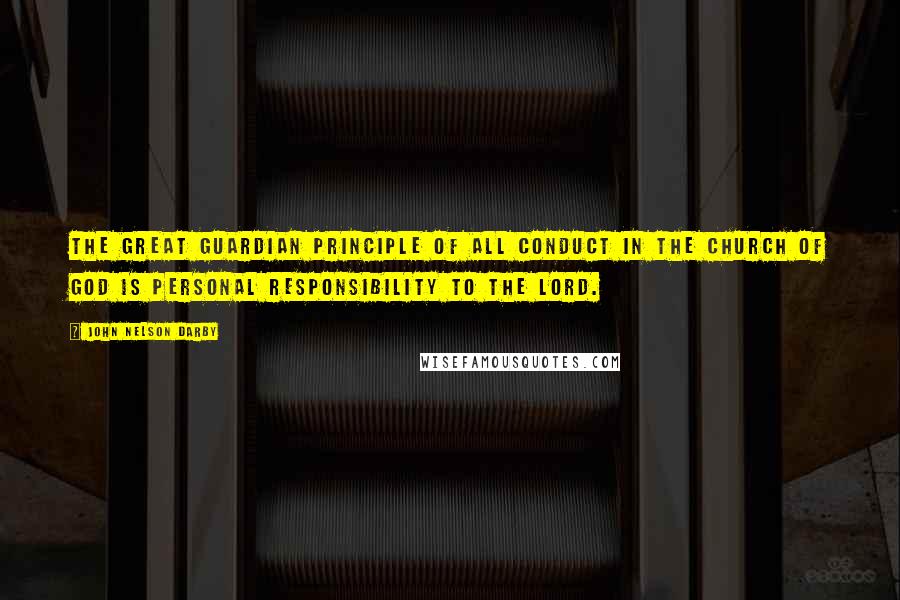 John Nelson Darby Quotes: The great guardian principle of all conduct in the church of God is personal responsibility to the Lord.