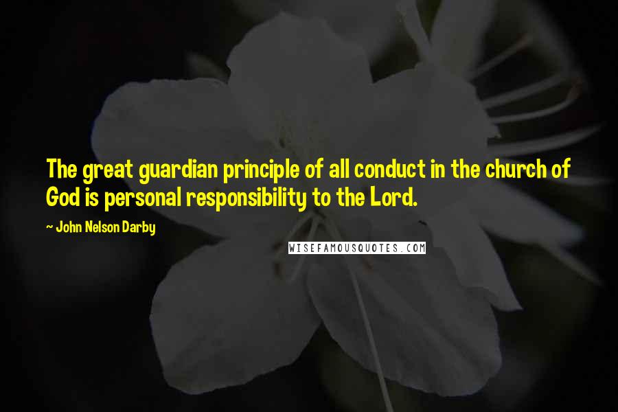 John Nelson Darby Quotes: The great guardian principle of all conduct in the church of God is personal responsibility to the Lord.