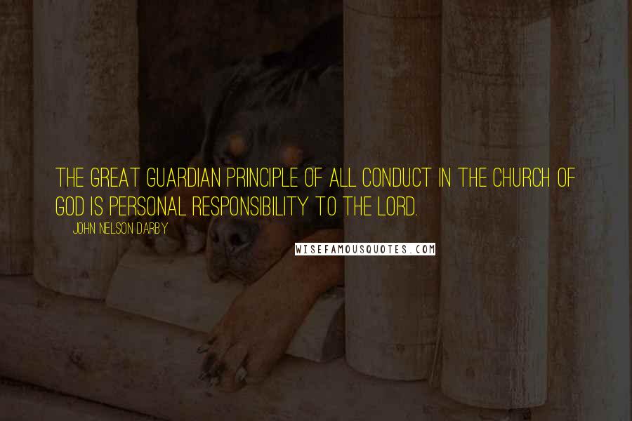 John Nelson Darby Quotes: The great guardian principle of all conduct in the church of God is personal responsibility to the Lord.