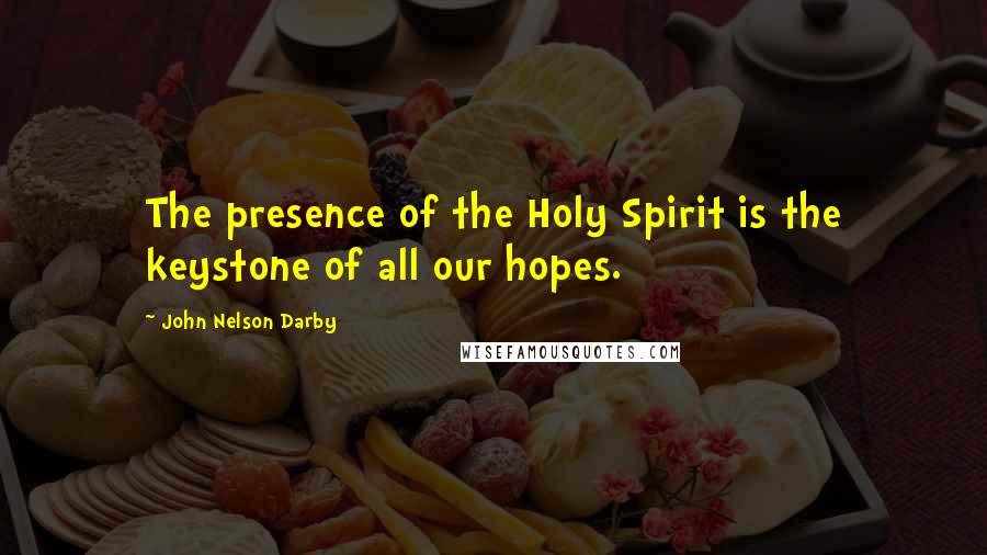 John Nelson Darby Quotes: The presence of the Holy Spirit is the keystone of all our hopes.