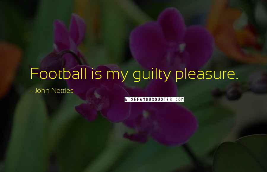 John Nettles Quotes: Football is my guilty pleasure.