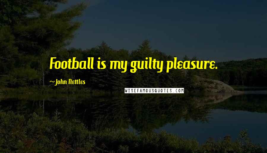 John Nettles Quotes: Football is my guilty pleasure.