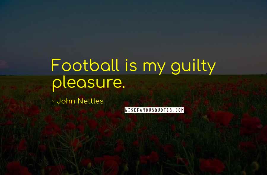 John Nettles Quotes: Football is my guilty pleasure.