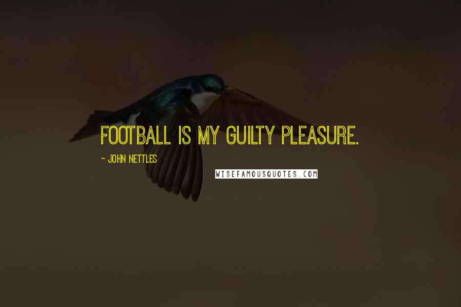 John Nettles Quotes: Football is my guilty pleasure.