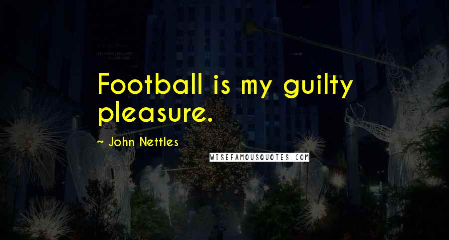 John Nettles Quotes: Football is my guilty pleasure.