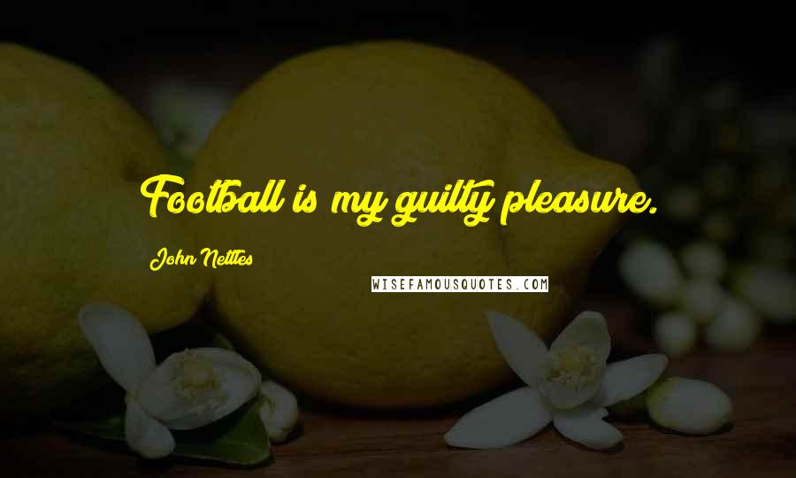 John Nettles Quotes: Football is my guilty pleasure.