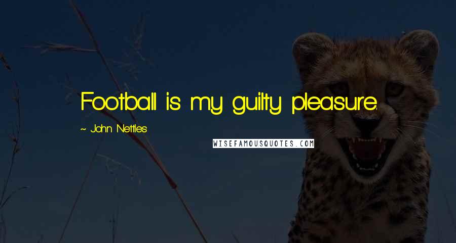 John Nettles Quotes: Football is my guilty pleasure.