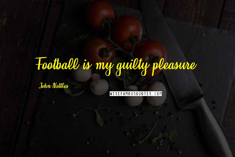 John Nettles Quotes: Football is my guilty pleasure.