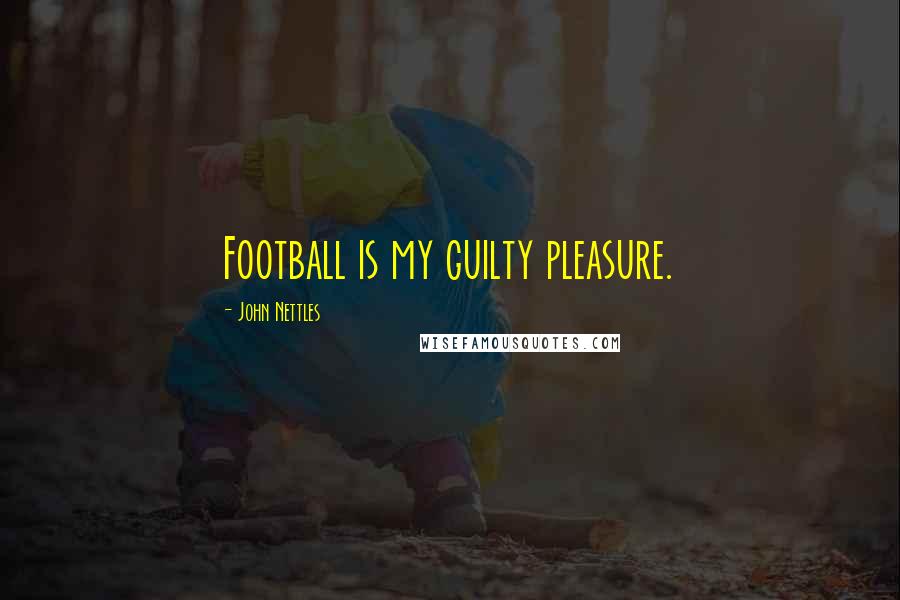 John Nettles Quotes: Football is my guilty pleasure.