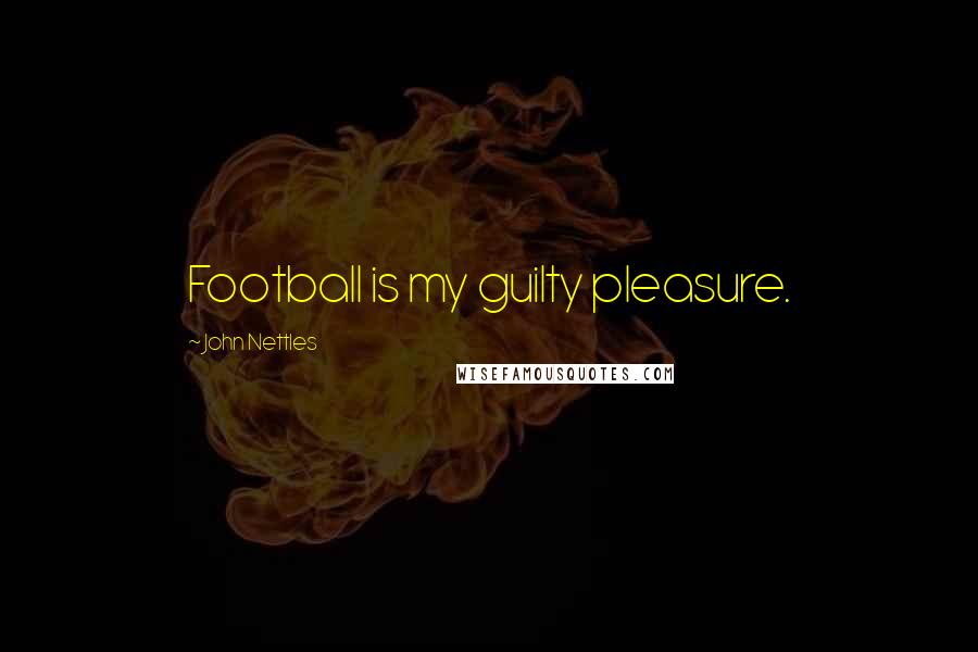 John Nettles Quotes: Football is my guilty pleasure.