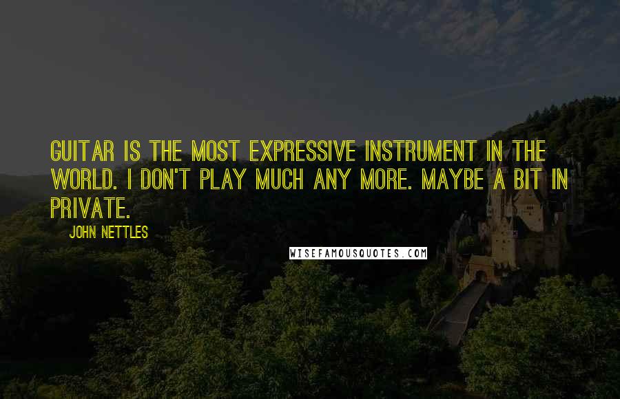 John Nettles Quotes: Guitar is the most expressive instrument in the world. I don't play much any more. Maybe a bit in private.