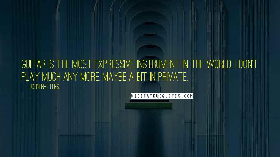 John Nettles Quotes: Guitar is the most expressive instrument in the world. I don't play much any more. Maybe a bit in private.