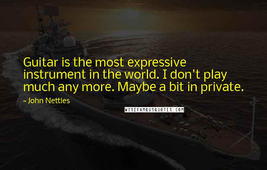 John Nettles Quotes: Guitar is the most expressive instrument in the world. I don't play much any more. Maybe a bit in private.