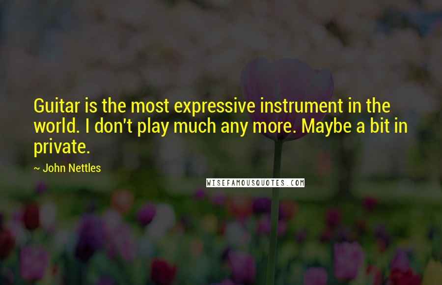 John Nettles Quotes: Guitar is the most expressive instrument in the world. I don't play much any more. Maybe a bit in private.