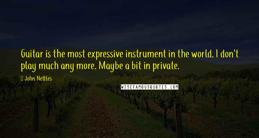 John Nettles Quotes: Guitar is the most expressive instrument in the world. I don't play much any more. Maybe a bit in private.