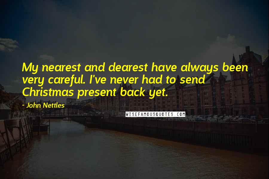 John Nettles Quotes: My nearest and dearest have always been very careful. I've never had to send Christmas present back yet.