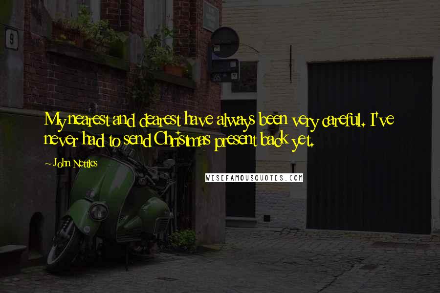 John Nettles Quotes: My nearest and dearest have always been very careful. I've never had to send Christmas present back yet.