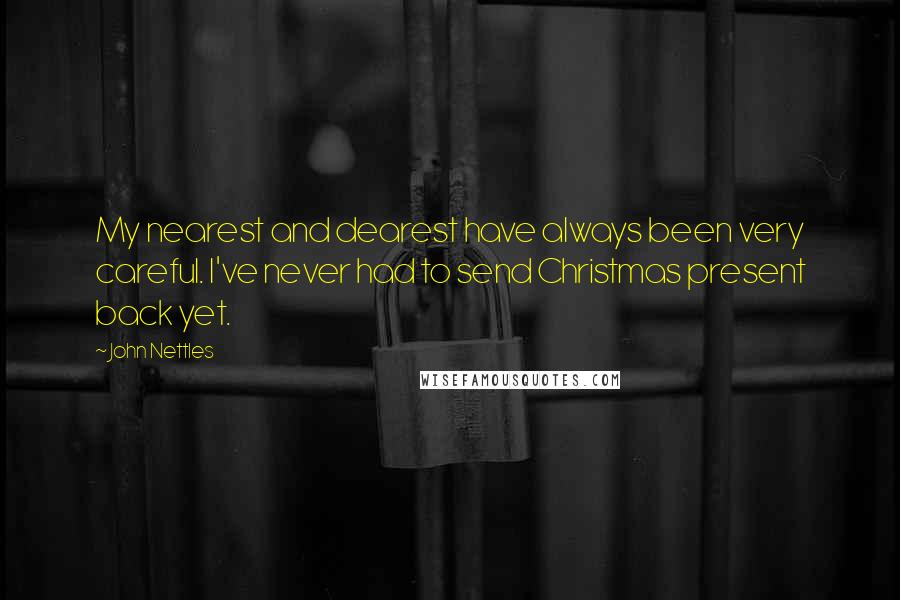 John Nettles Quotes: My nearest and dearest have always been very careful. I've never had to send Christmas present back yet.