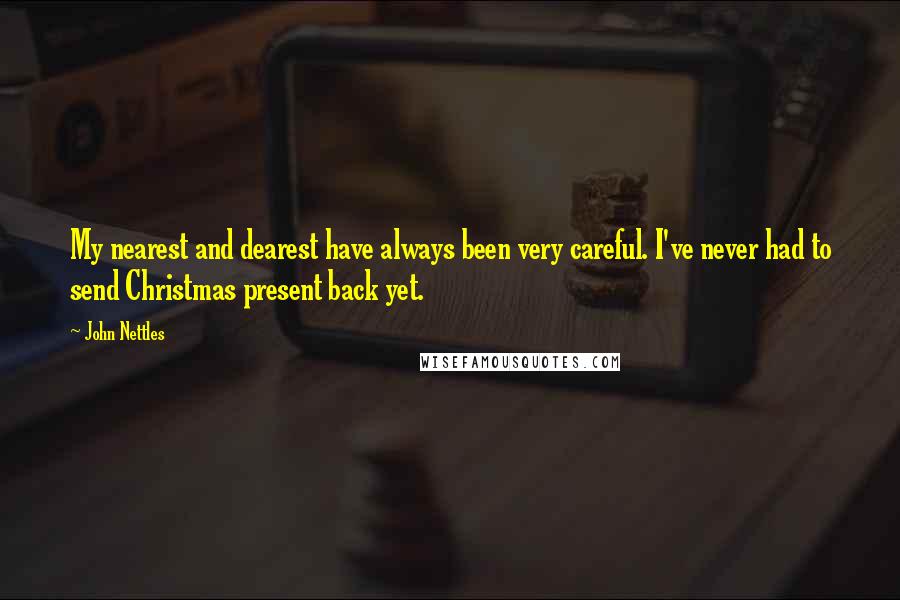 John Nettles Quotes: My nearest and dearest have always been very careful. I've never had to send Christmas present back yet.