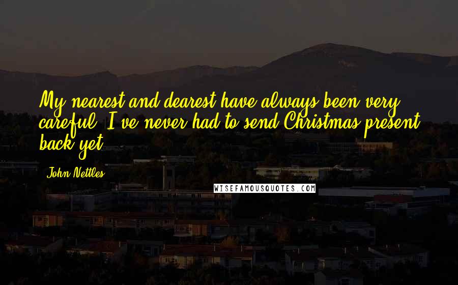 John Nettles Quotes: My nearest and dearest have always been very careful. I've never had to send Christmas present back yet.