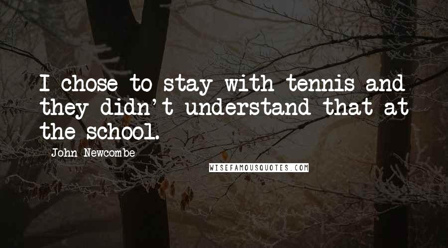 John Newcombe Quotes: I chose to stay with tennis and they didn't understand that at the school.