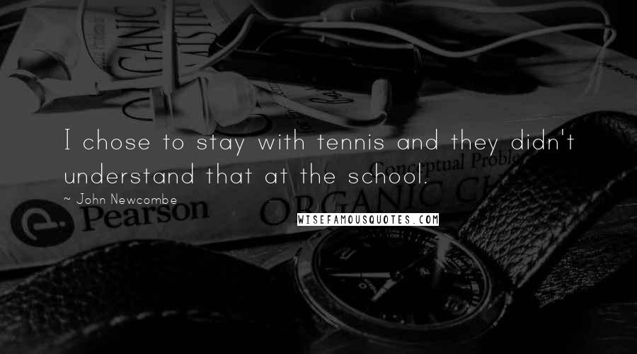 John Newcombe Quotes: I chose to stay with tennis and they didn't understand that at the school.