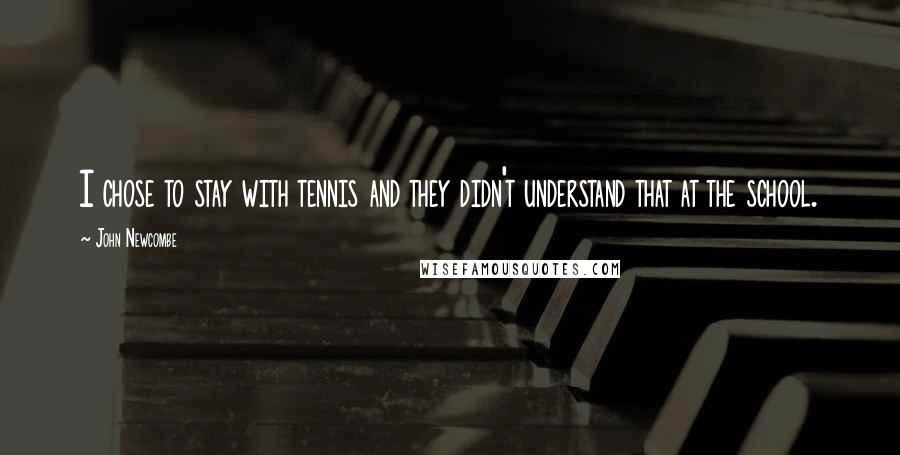 John Newcombe Quotes: I chose to stay with tennis and they didn't understand that at the school.