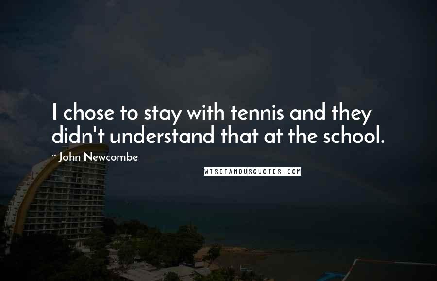 John Newcombe Quotes: I chose to stay with tennis and they didn't understand that at the school.