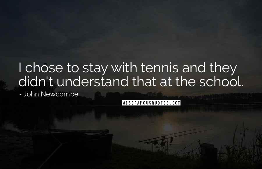 John Newcombe Quotes: I chose to stay with tennis and they didn't understand that at the school.