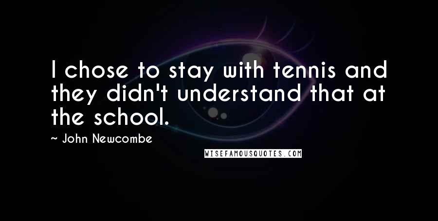 John Newcombe Quotes: I chose to stay with tennis and they didn't understand that at the school.