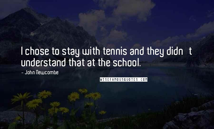 John Newcombe Quotes: I chose to stay with tennis and they didn't understand that at the school.