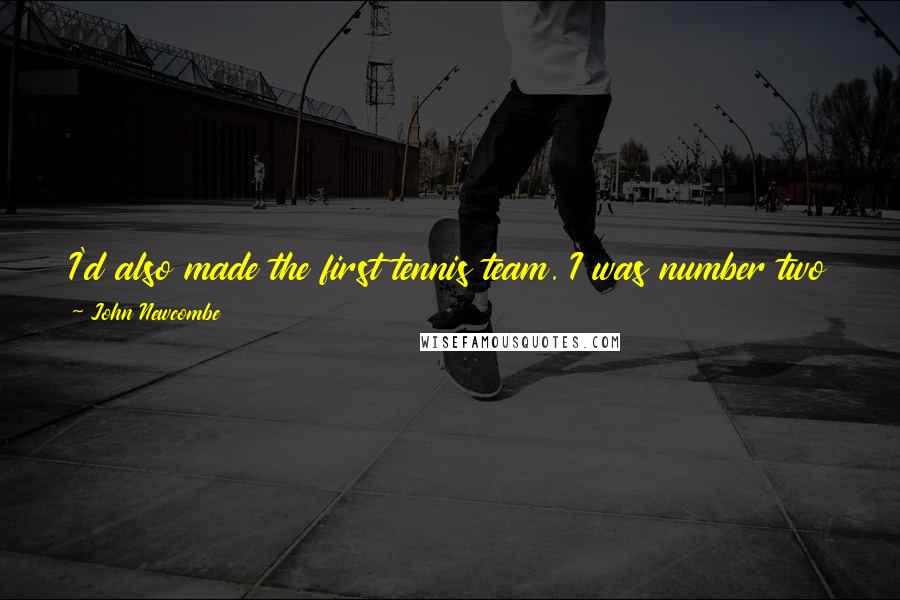 John Newcombe Quotes: I'd also made the first tennis team. I was number two player in the school at 11 years of age and that didn't sit very well with people.
