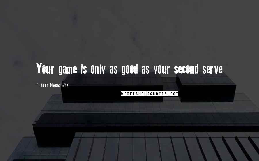 John Newcombe Quotes: Your game is only as good as your second serve