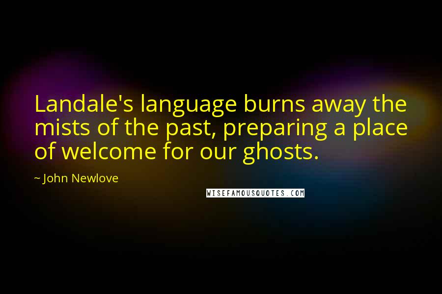 John Newlove Quotes: Landale's language burns away the mists of the past, preparing a place of welcome for our ghosts.