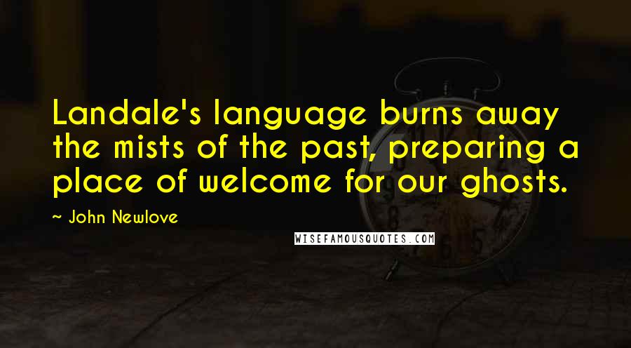 John Newlove Quotes: Landale's language burns away the mists of the past, preparing a place of welcome for our ghosts.
