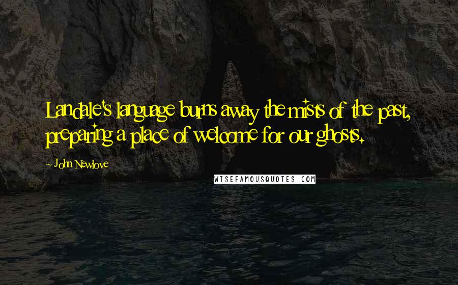 John Newlove Quotes: Landale's language burns away the mists of the past, preparing a place of welcome for our ghosts.