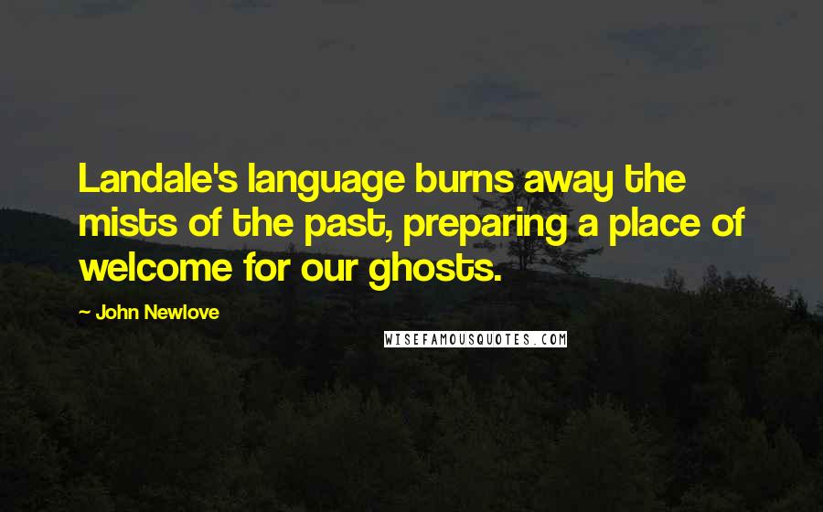 John Newlove Quotes: Landale's language burns away the mists of the past, preparing a place of welcome for our ghosts.