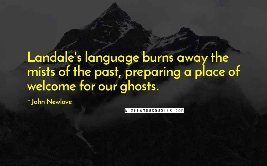 John Newlove Quotes: Landale's language burns away the mists of the past, preparing a place of welcome for our ghosts.