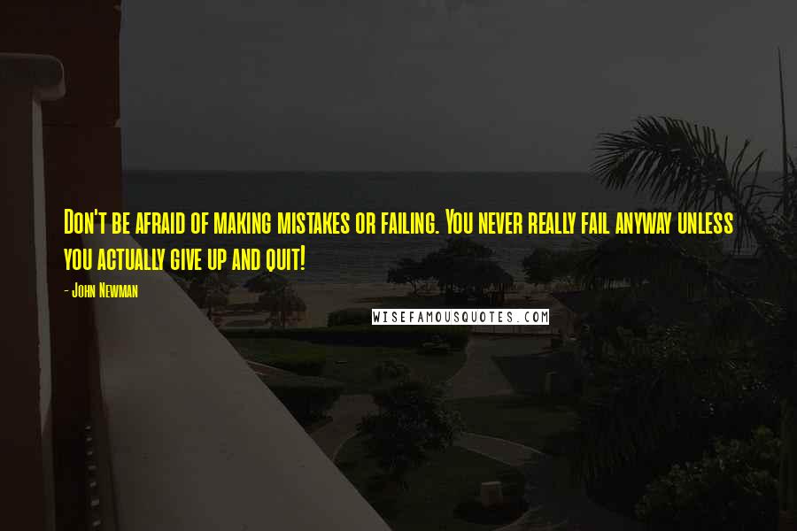 John Newman Quotes: Don't be afraid of making mistakes or failing. You never really fail anyway unless you actually give up and quit!