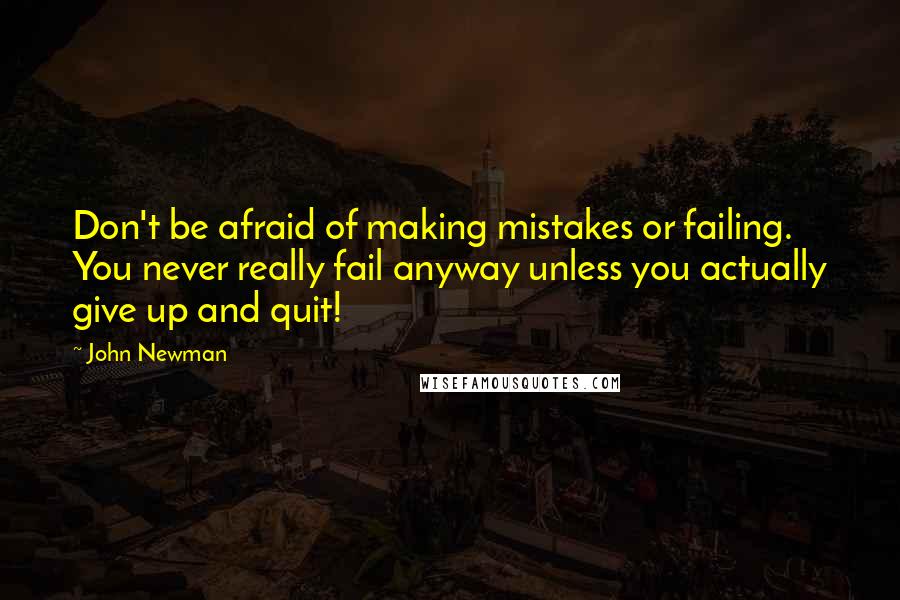 John Newman Quotes: Don't be afraid of making mistakes or failing. You never really fail anyway unless you actually give up and quit!