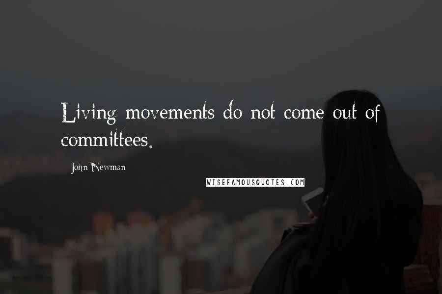 John Newman Quotes: Living movements do not come out of committees.