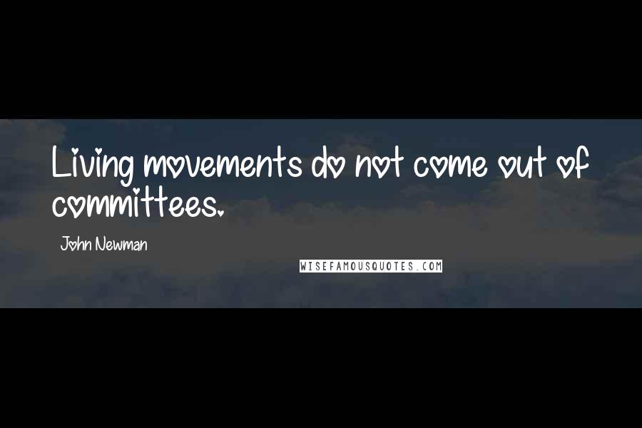 John Newman Quotes: Living movements do not come out of committees.