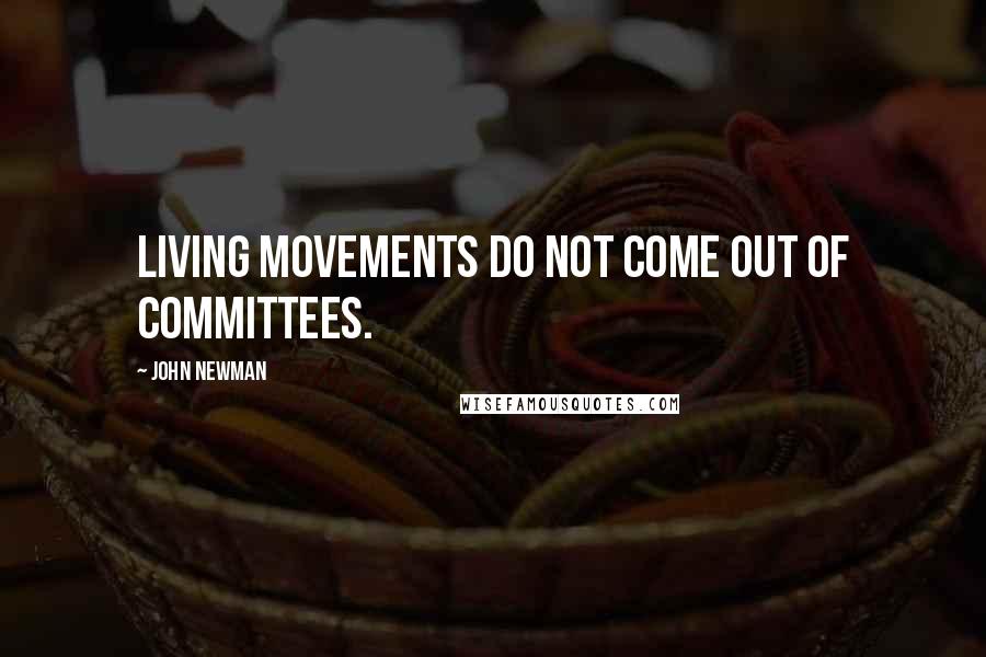 John Newman Quotes: Living movements do not come out of committees.