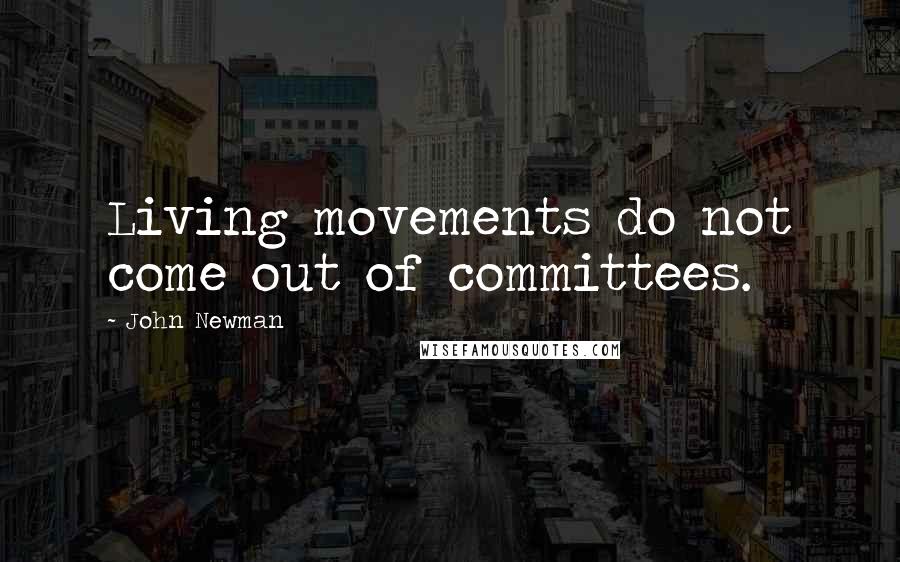 John Newman Quotes: Living movements do not come out of committees.