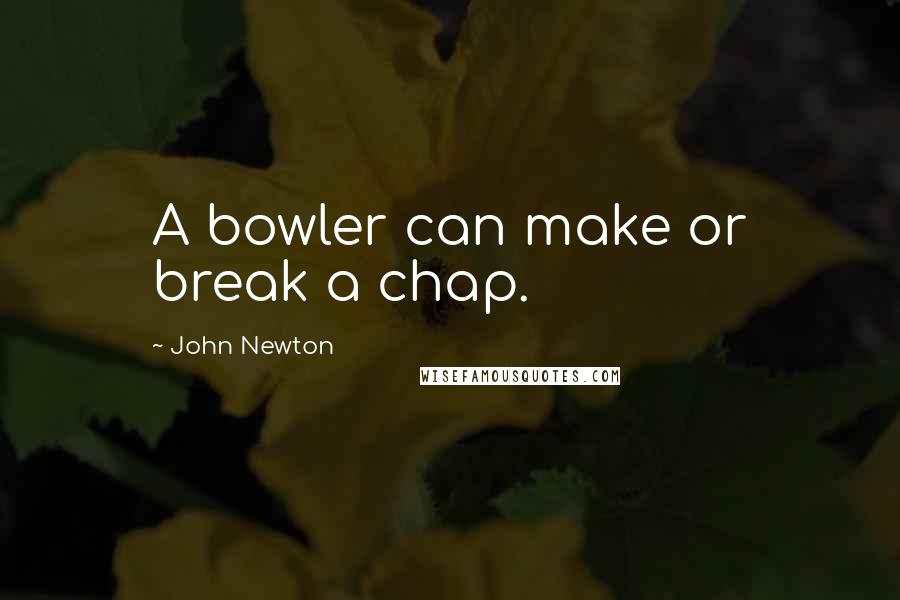 John Newton Quotes: A bowler can make or break a chap.