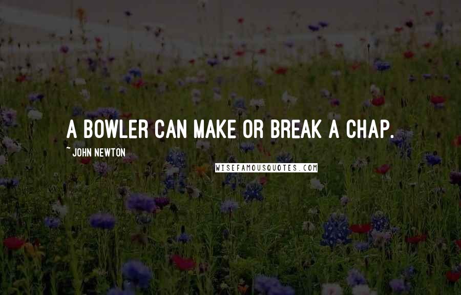 John Newton Quotes: A bowler can make or break a chap.