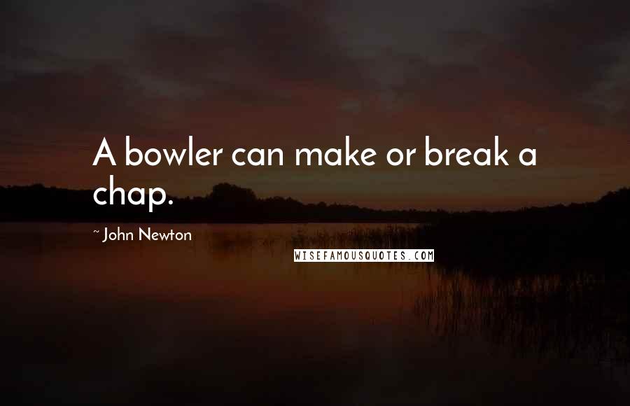 John Newton Quotes: A bowler can make or break a chap.